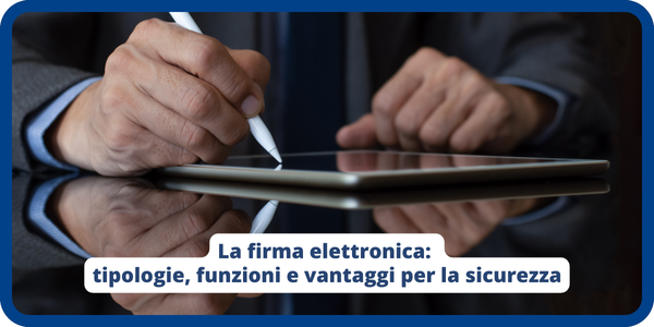 La firma elettronica: tipologie, funzioni e vantaggi per la sicurezza